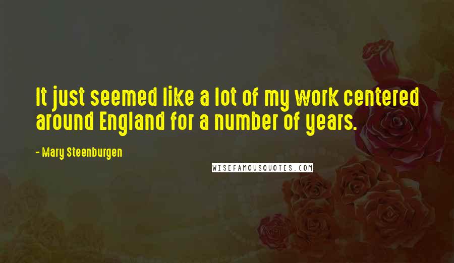 Mary Steenburgen Quotes: It just seemed like a lot of my work centered around England for a number of years.