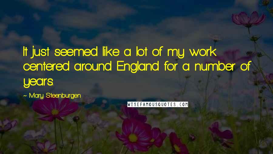 Mary Steenburgen Quotes: It just seemed like a lot of my work centered around England for a number of years.