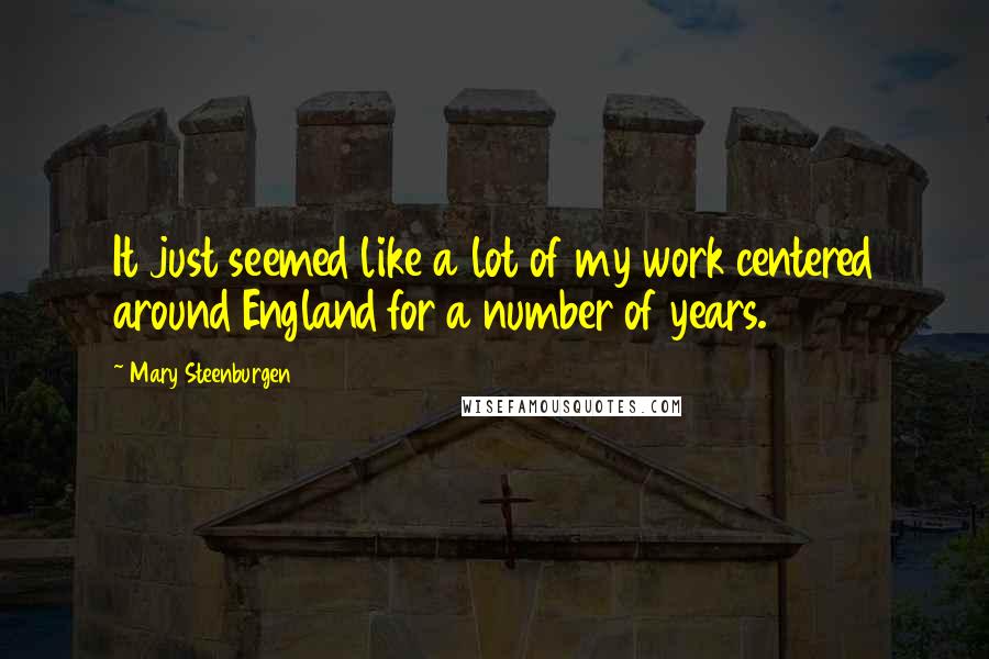 Mary Steenburgen Quotes: It just seemed like a lot of my work centered around England for a number of years.