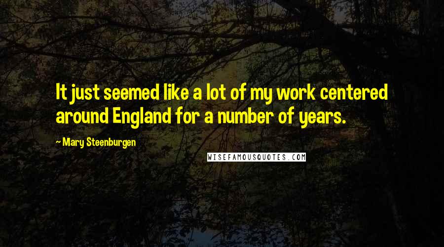 Mary Steenburgen Quotes: It just seemed like a lot of my work centered around England for a number of years.