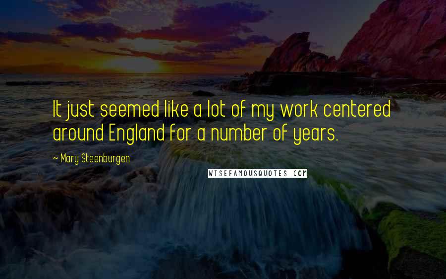 Mary Steenburgen Quotes: It just seemed like a lot of my work centered around England for a number of years.