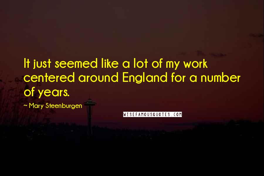 Mary Steenburgen Quotes: It just seemed like a lot of my work centered around England for a number of years.