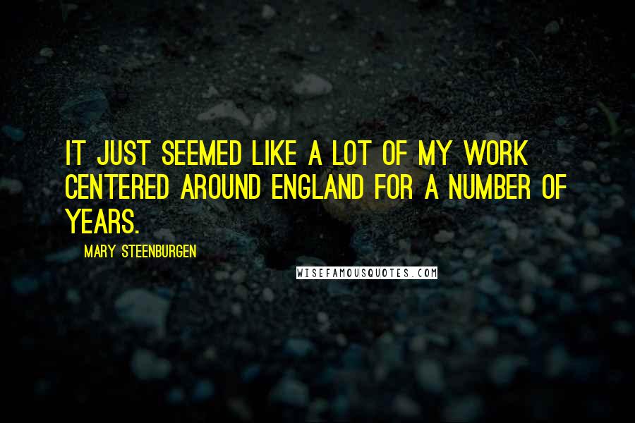 Mary Steenburgen Quotes: It just seemed like a lot of my work centered around England for a number of years.