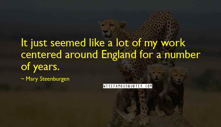 Mary Steenburgen Quotes: It just seemed like a lot of my work centered around England for a number of years.