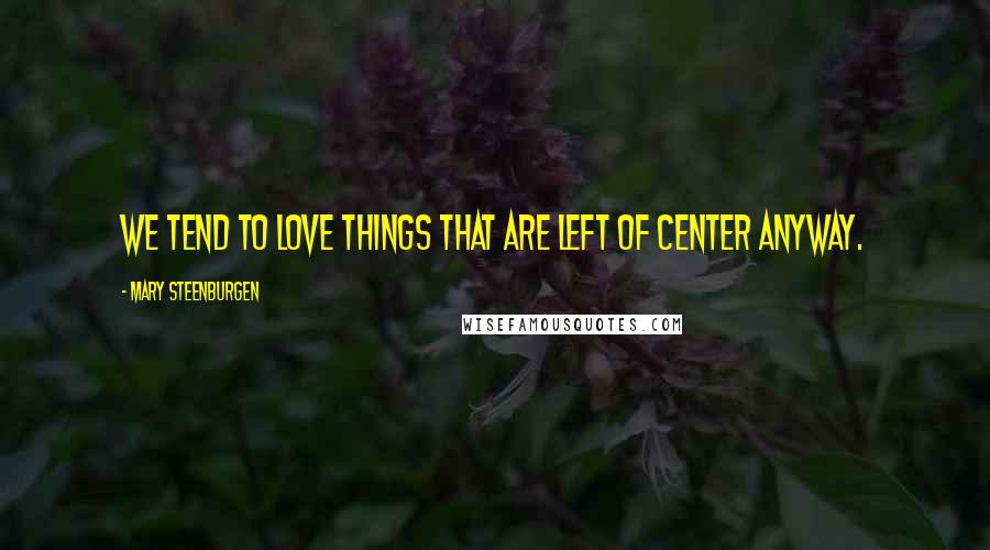 Mary Steenburgen Quotes: We tend to love things that are left of center anyway.