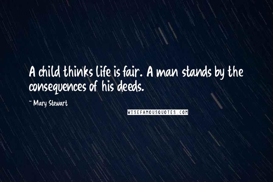 Mary Stewart Quotes: A child thinks life is fair. A man stands by the consequences of his deeds.