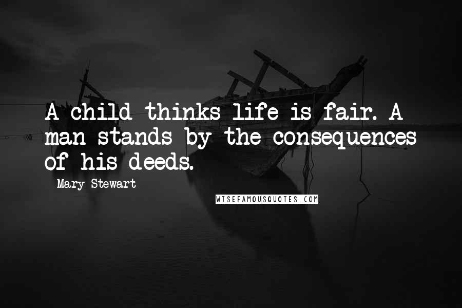 Mary Stewart Quotes: A child thinks life is fair. A man stands by the consequences of his deeds.