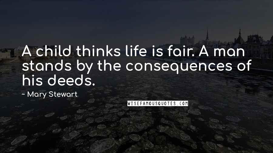 Mary Stewart Quotes: A child thinks life is fair. A man stands by the consequences of his deeds.