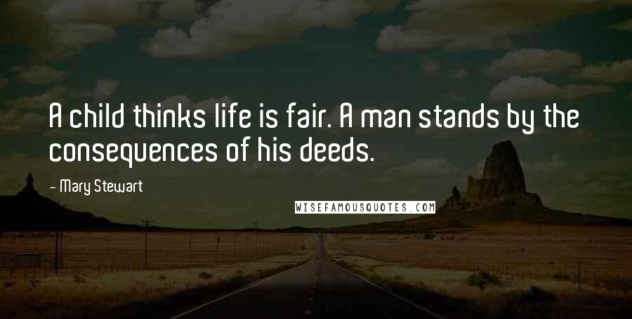 Mary Stewart Quotes: A child thinks life is fair. A man stands by the consequences of his deeds.