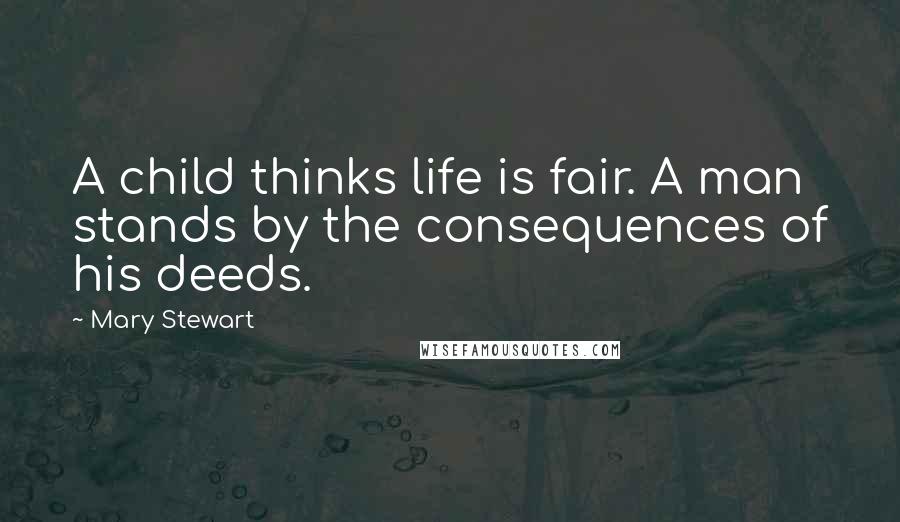 Mary Stewart Quotes: A child thinks life is fair. A man stands by the consequences of his deeds.