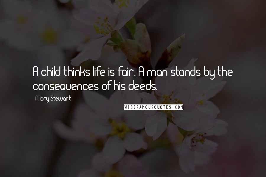 Mary Stewart Quotes: A child thinks life is fair. A man stands by the consequences of his deeds.