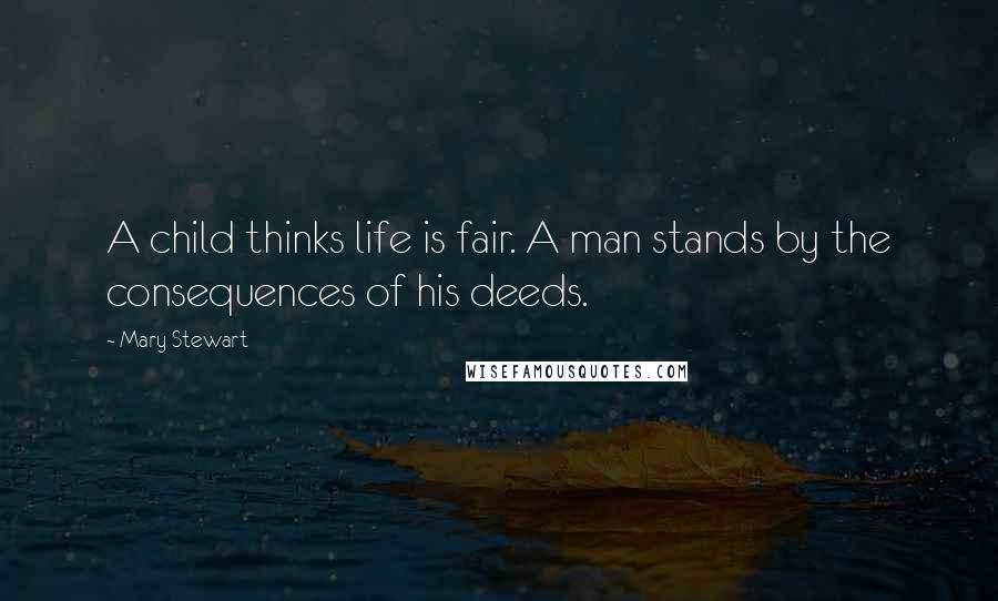 Mary Stewart Quotes: A child thinks life is fair. A man stands by the consequences of his deeds.