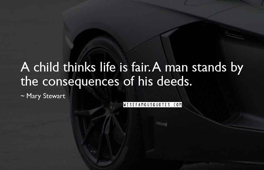 Mary Stewart Quotes: A child thinks life is fair. A man stands by the consequences of his deeds.