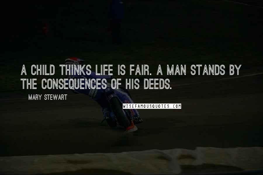 Mary Stewart Quotes: A child thinks life is fair. A man stands by the consequences of his deeds.