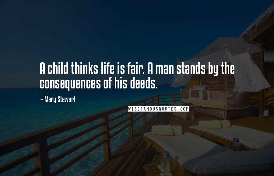 Mary Stewart Quotes: A child thinks life is fair. A man stands by the consequences of his deeds.