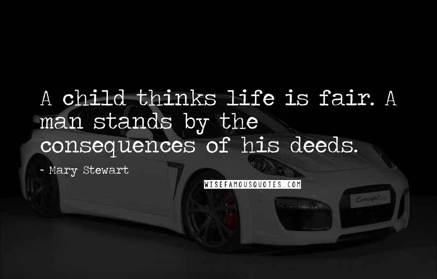 Mary Stewart Quotes: A child thinks life is fair. A man stands by the consequences of his deeds.