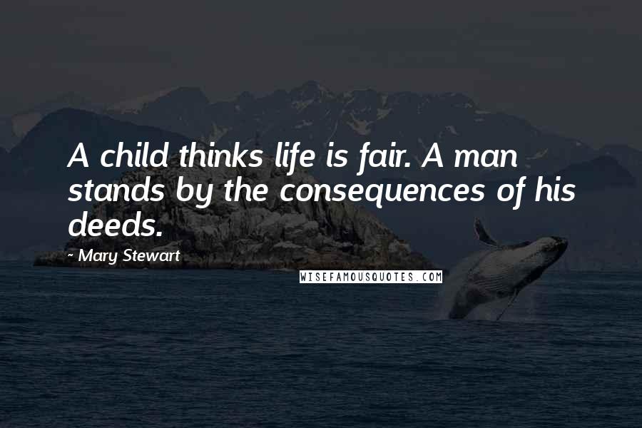 Mary Stewart Quotes: A child thinks life is fair. A man stands by the consequences of his deeds.