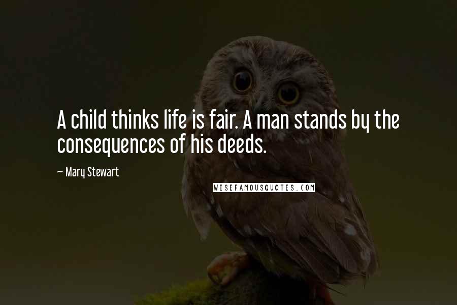 Mary Stewart Quotes: A child thinks life is fair. A man stands by the consequences of his deeds.