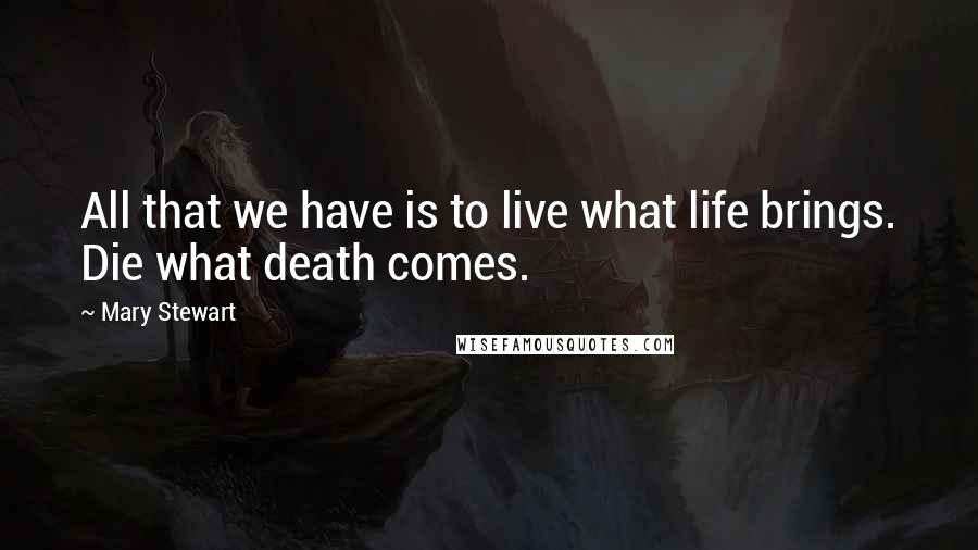 Mary Stewart Quotes: All that we have is to live what life brings. Die what death comes.