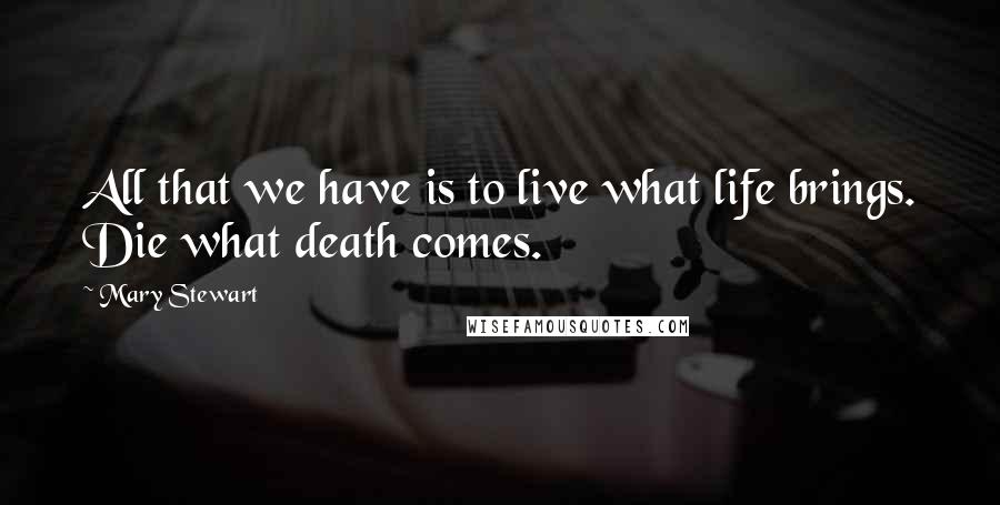Mary Stewart Quotes: All that we have is to live what life brings. Die what death comes.