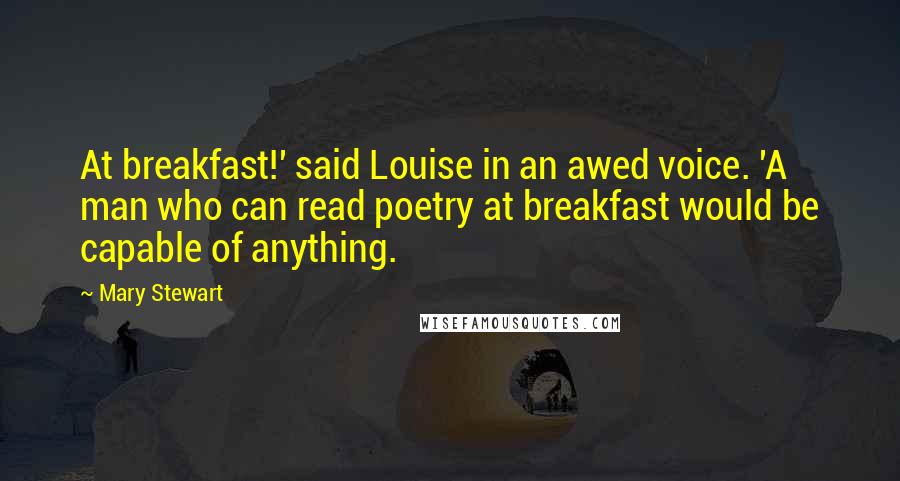 Mary Stewart Quotes: At breakfast!' said Louise in an awed voice. 'A man who can read poetry at breakfast would be capable of anything.