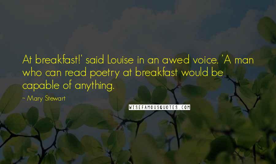 Mary Stewart Quotes: At breakfast!' said Louise in an awed voice. 'A man who can read poetry at breakfast would be capable of anything.