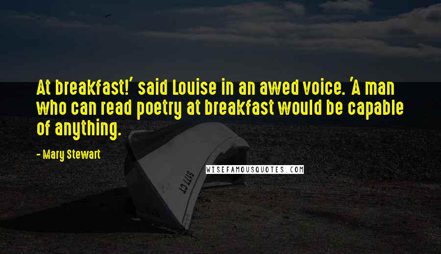 Mary Stewart Quotes: At breakfast!' said Louise in an awed voice. 'A man who can read poetry at breakfast would be capable of anything.