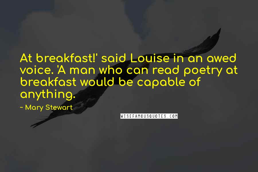 Mary Stewart Quotes: At breakfast!' said Louise in an awed voice. 'A man who can read poetry at breakfast would be capable of anything.