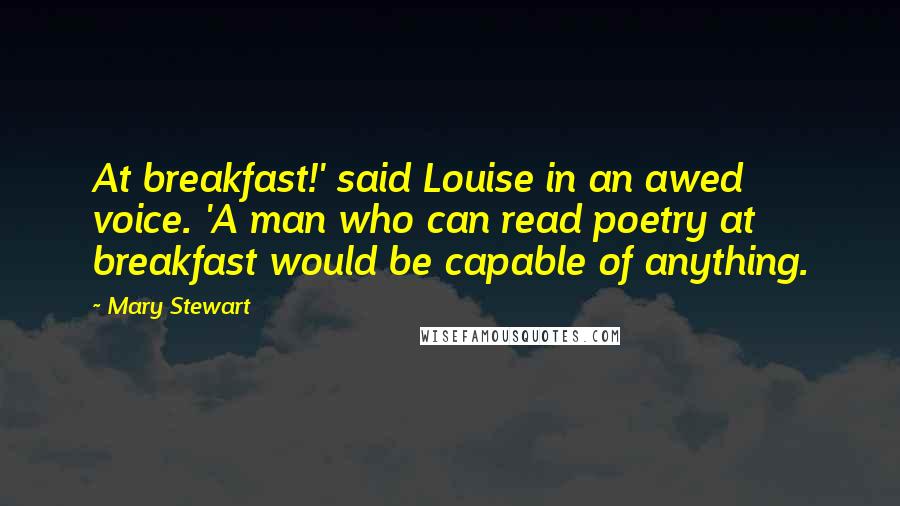 Mary Stewart Quotes: At breakfast!' said Louise in an awed voice. 'A man who can read poetry at breakfast would be capable of anything.