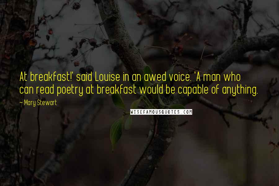 Mary Stewart Quotes: At breakfast!' said Louise in an awed voice. 'A man who can read poetry at breakfast would be capable of anything.