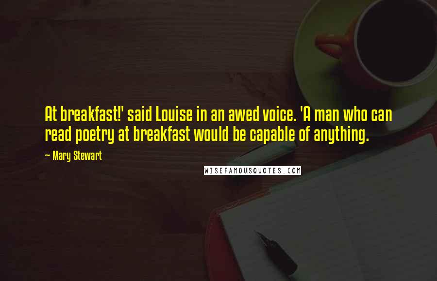 Mary Stewart Quotes: At breakfast!' said Louise in an awed voice. 'A man who can read poetry at breakfast would be capable of anything.