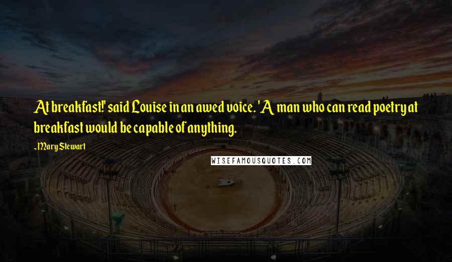Mary Stewart Quotes: At breakfast!' said Louise in an awed voice. 'A man who can read poetry at breakfast would be capable of anything.