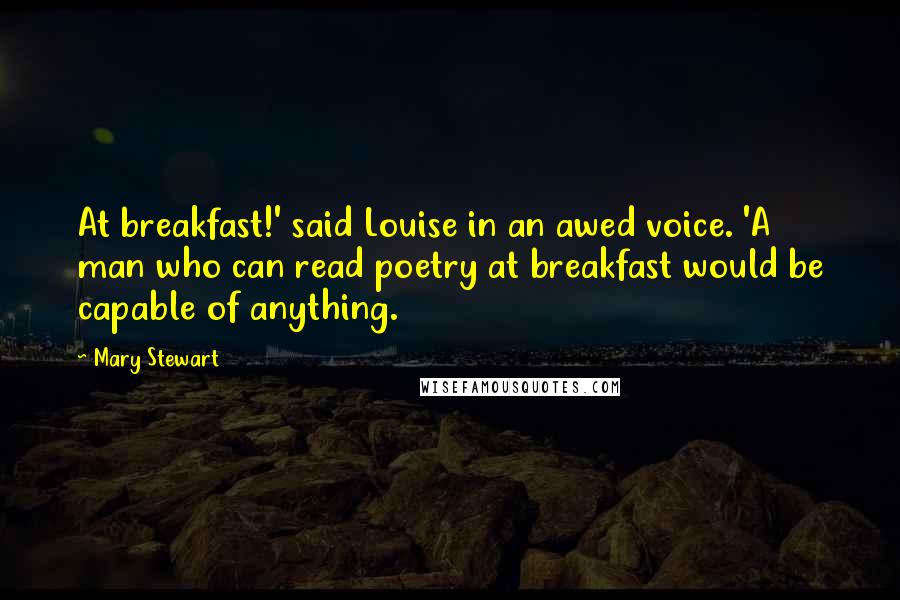 Mary Stewart Quotes: At breakfast!' said Louise in an awed voice. 'A man who can read poetry at breakfast would be capable of anything.