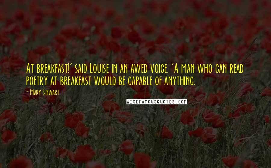 Mary Stewart Quotes: At breakfast!' said Louise in an awed voice. 'A man who can read poetry at breakfast would be capable of anything.