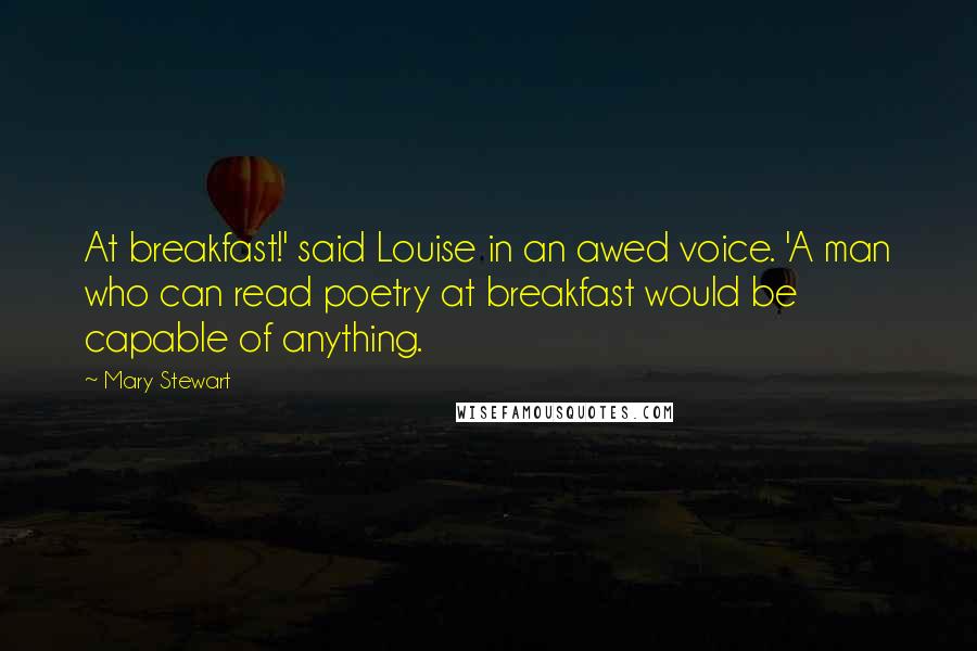 Mary Stewart Quotes: At breakfast!' said Louise in an awed voice. 'A man who can read poetry at breakfast would be capable of anything.