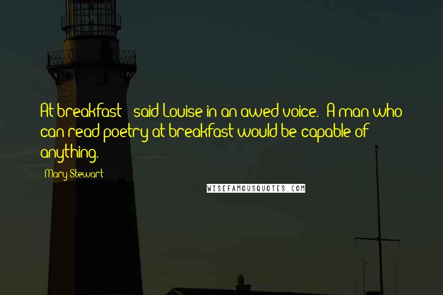 Mary Stewart Quotes: At breakfast!' said Louise in an awed voice. 'A man who can read poetry at breakfast would be capable of anything.