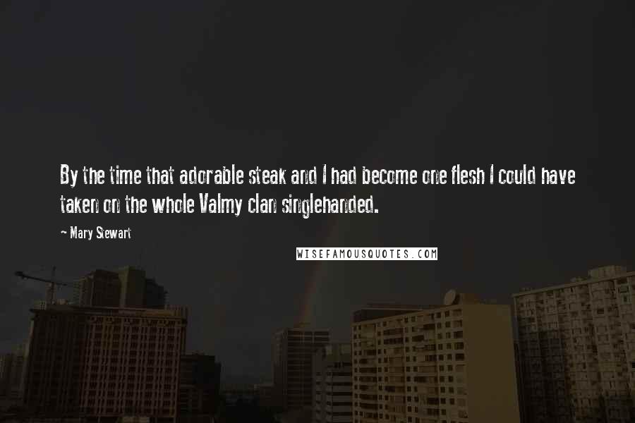 Mary Stewart Quotes: By the time that adorable steak and I had become one flesh I could have taken on the whole Valmy clan singlehanded.