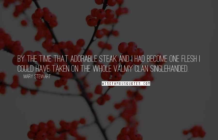 Mary Stewart Quotes: By the time that adorable steak and I had become one flesh I could have taken on the whole Valmy clan singlehanded.