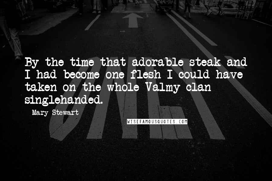 Mary Stewart Quotes: By the time that adorable steak and I had become one flesh I could have taken on the whole Valmy clan singlehanded.