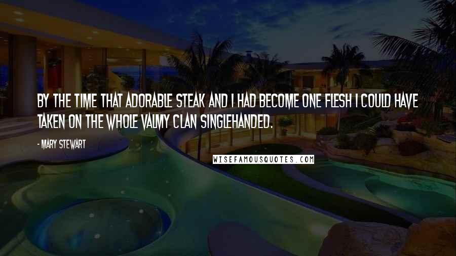 Mary Stewart Quotes: By the time that adorable steak and I had become one flesh I could have taken on the whole Valmy clan singlehanded.