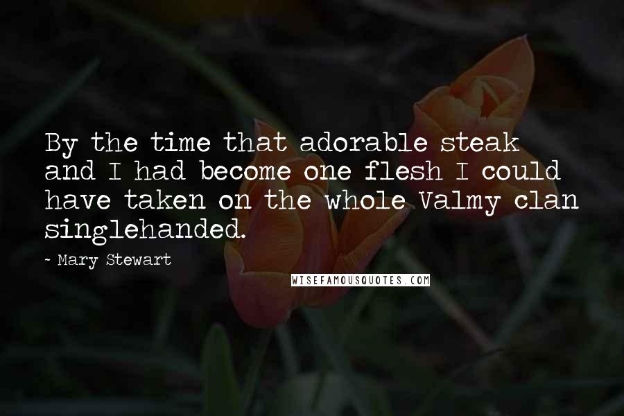 Mary Stewart Quotes: By the time that adorable steak and I had become one flesh I could have taken on the whole Valmy clan singlehanded.