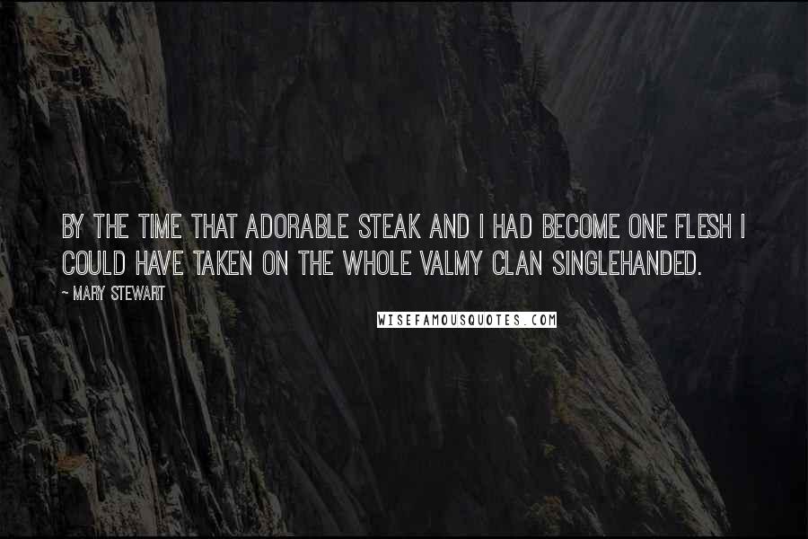 Mary Stewart Quotes: By the time that adorable steak and I had become one flesh I could have taken on the whole Valmy clan singlehanded.