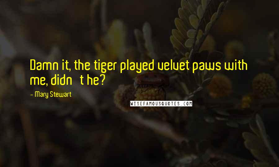 Mary Stewart Quotes: Damn it, the tiger played velvet paws with me, didn't he?