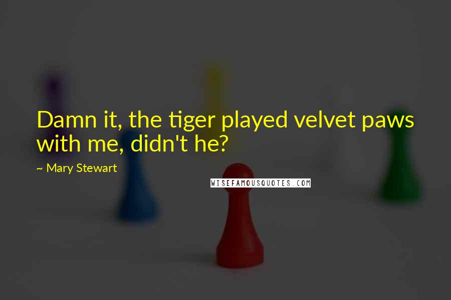 Mary Stewart Quotes: Damn it, the tiger played velvet paws with me, didn't he?