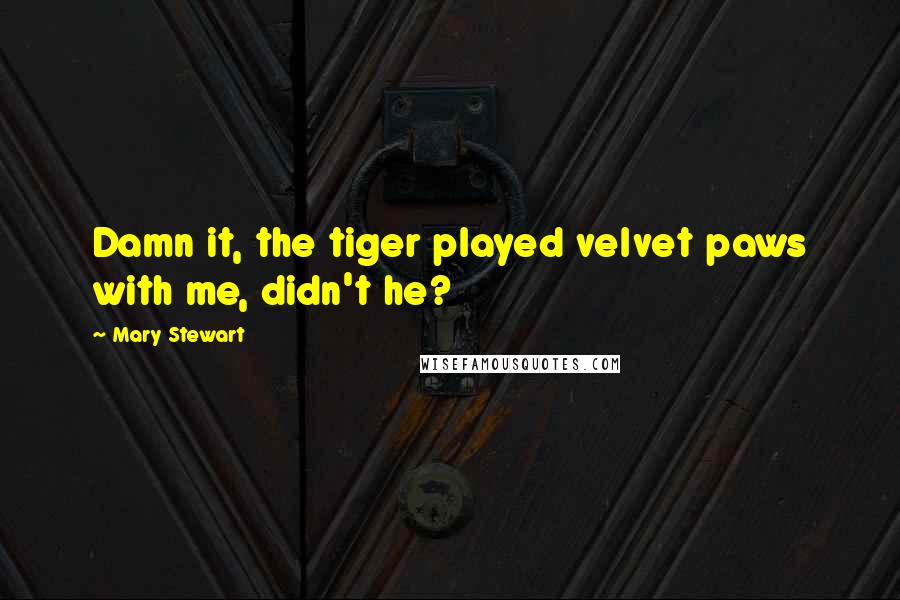 Mary Stewart Quotes: Damn it, the tiger played velvet paws with me, didn't he?