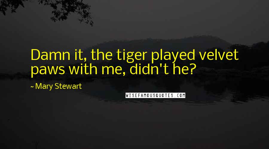 Mary Stewart Quotes: Damn it, the tiger played velvet paws with me, didn't he?