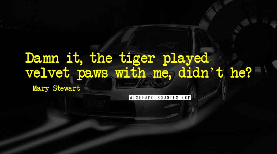 Mary Stewart Quotes: Damn it, the tiger played velvet paws with me, didn't he?