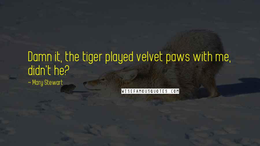 Mary Stewart Quotes: Damn it, the tiger played velvet paws with me, didn't he?