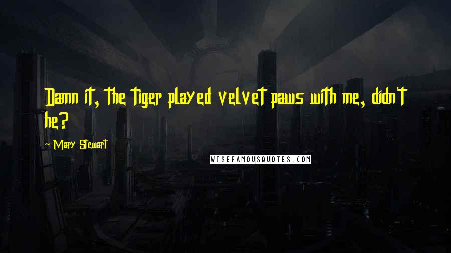 Mary Stewart Quotes: Damn it, the tiger played velvet paws with me, didn't he?