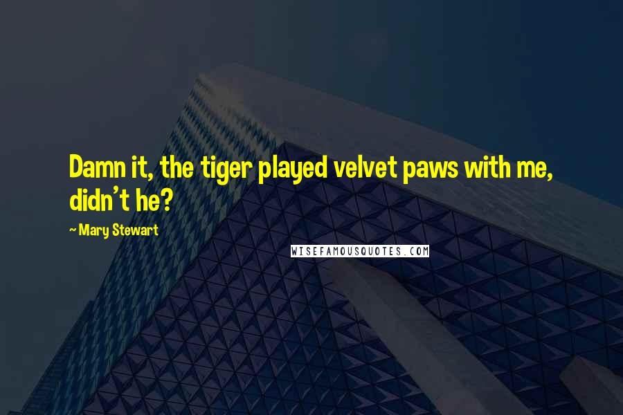 Mary Stewart Quotes: Damn it, the tiger played velvet paws with me, didn't he?